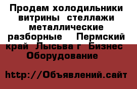 Продам холодильники витрины; стеллажи металлические разборные  - Пермский край, Лысьва г. Бизнес » Оборудование   